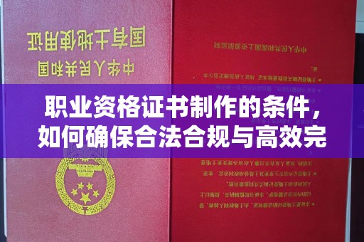 农安职业资格证书制作的条件，如何确保合法合规与高效完成