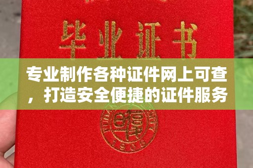 农安专业制作各种证件网上可查，打造安全便捷的证件服务