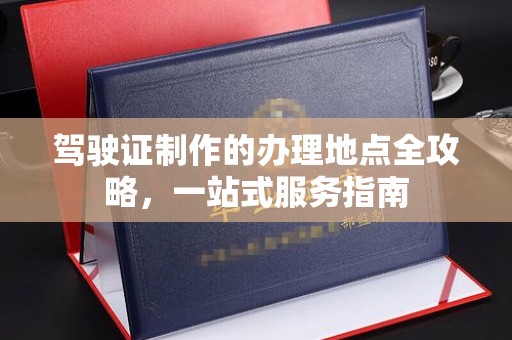 农安驾驶证制作的办理地点全攻略，一站式服务指南