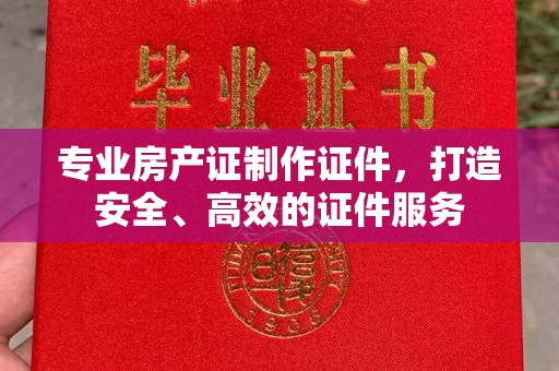 农安专业房产证制作证件，打造安全、高效的证件服务