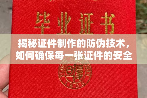 农安揭秘证件制作的防伪技术，如何确保每一张证件的安全与真实