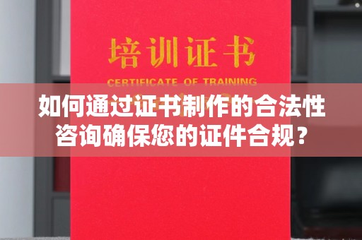 农安如何通过证书制作的合法性咨询确保您的证件合规？
